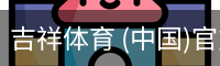 吉祥体育 (中国)官方网站 - JX SPORTS